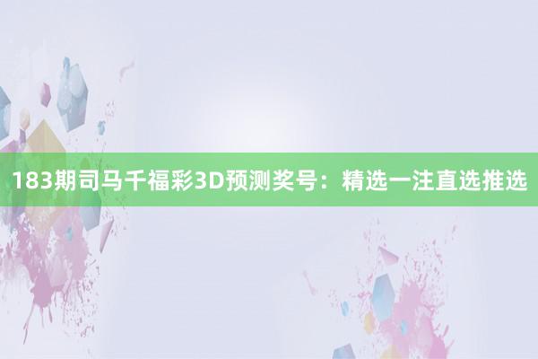 183期司马千福彩3D预测奖号：精选一注直选推选