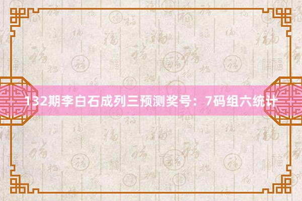 132期李白石成列三预测奖号：7码组六统计