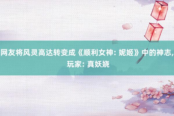 网友将风灵高达转变成《顺利女神: 妮姬》中的神志, 玩家: 真妖娆