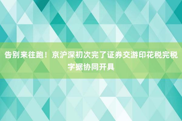 告别来往跑！京沪深初次完了证券交游印花税完税字据协同开具