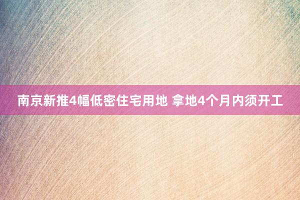 南京新推4幅低密住宅用地 拿地4个月内须开工