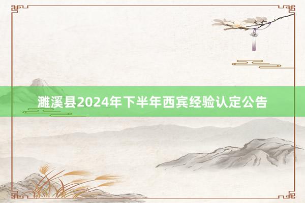 濉溪县2024年下半年西宾经验认定公告