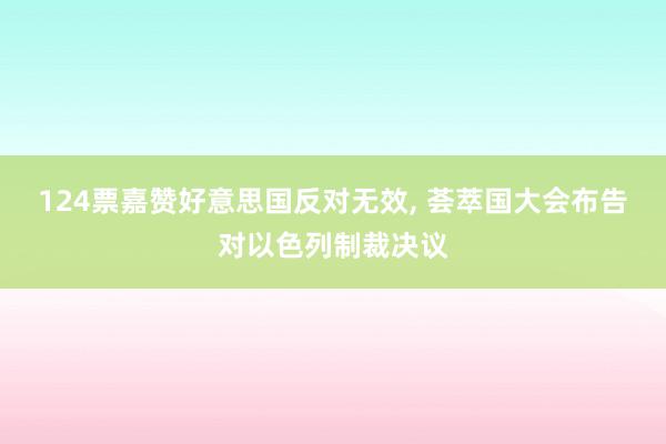 124票嘉赞好意思国反对无效, 荟萃国大会布告对以色列制裁决议