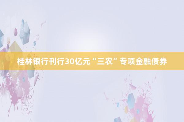 桂林银行刊行30亿元“三农”专项金融债券