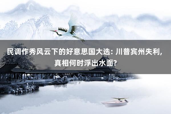 民调作秀风云下的好意思国大选: 川普宾州失利, 真相何时浮出水面?